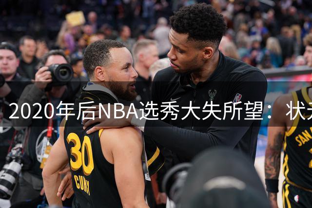 2020年后NBA选秀大失所望：状元榜眼齐上榜引发热议